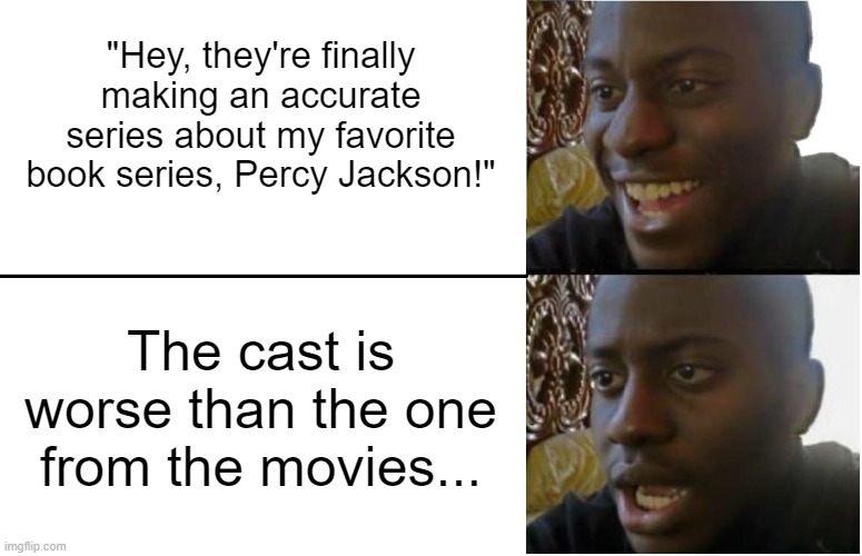 Disappointed Black Guy | "Hey, they're finally making an accurate series about my favorite book series, Percy Jackson!"; The cast is worse than the one from the movies... | image tagged in disappointed black guy | made w/ Imgflip meme maker