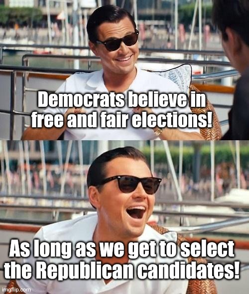 Wow, Democrats are as confused about elections as they are about gender and taxes! Amazing! | Democrats believe in free and fair elections! As long as we get to select the Republican candidates! | image tagged in leonardo dicaprio wolf of wall street,colorado,cheaters,liberal hypocrisy,liberal logic | made w/ Imgflip meme maker