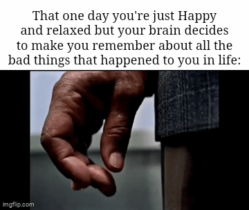 This happened to me | That one day you're just Happy and relaxed but your brain decides to make you remember about all the bad things that happened to you in life: | image tagged in gifs,memes,flashback,so true memes,relatable memes,funny | made w/ Imgflip video-to-gif maker