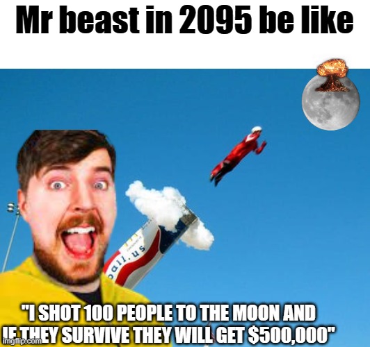 If this meme gets 50 upvotes I will show my next challenge | Mr beast in 2095 be like; "I SHOT 100 PEOPLE TO THE MOON AND IF THEY SURVIVE THEY WILL GET $500,000" | image tagged in mr beast | made w/ Imgflip meme maker