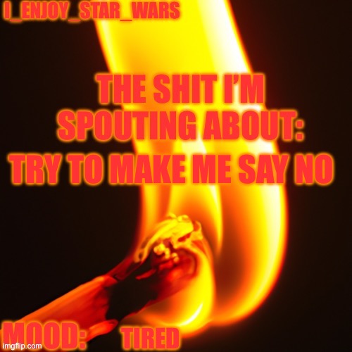 I_enjoy_star_wars legitimately fire template | TRY TO MAKE ME SAY NO; TIRED | image tagged in i_enjoy_star_wars legitimately fire template | made w/ Imgflip meme maker