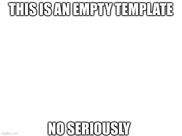____ | THIS IS AN EMPTY TEMPLATE; NO SERIOUSLY | image tagged in blank white template | made w/ Imgflip meme maker