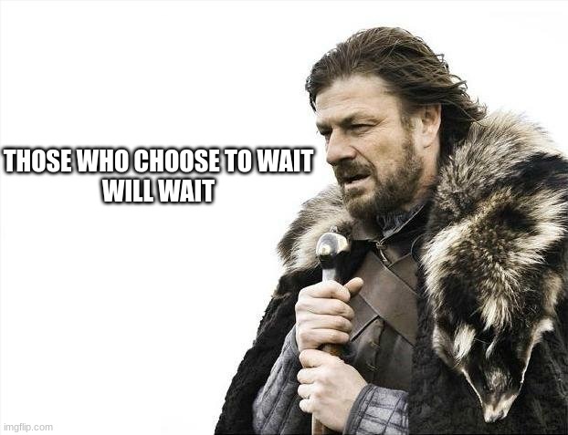 Those who wait | THOSE WHO CHOOSE TO WAIT
WILL WAIT | image tagged in memes,brace yourselves x is coming | made w/ Imgflip meme maker