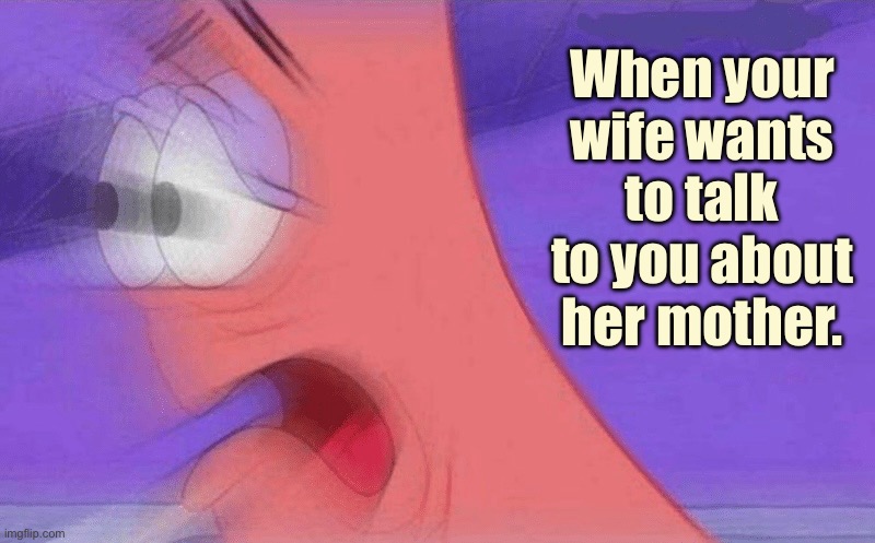 Mother in law | When your wife wants to talk to you about her mother. | image tagged in your wife,starts to talk,her mother,run,fun | made w/ Imgflip meme maker