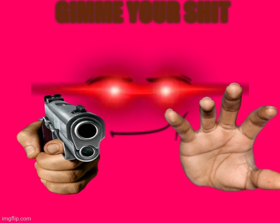 Gimme your shit | GIMME YOUR SHIT | image tagged in make your own meme | made w/ Imgflip meme maker