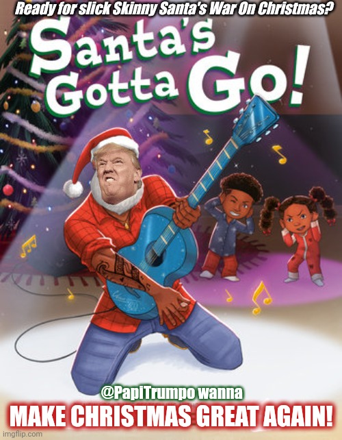 Johnny B Goode? The Hits just Don't Stop... SGG (33) #GreatAwakening | Ready for slick Skinny Santa's War On Christmas? @PapiTrumpo wanna; MAKE CHRISTMAS GREAT AGAIN! | image tagged in santa's gotta go,never trump,maga,santa claus,back to the future,merry christmas | made w/ Imgflip meme maker