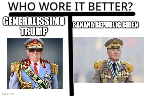 All Politics Aside, who wore it better? | BANANA REPUBLIC BIDEN; GENERALISSIMO TRUMP | image tagged in who wore it better | made w/ Imgflip meme maker