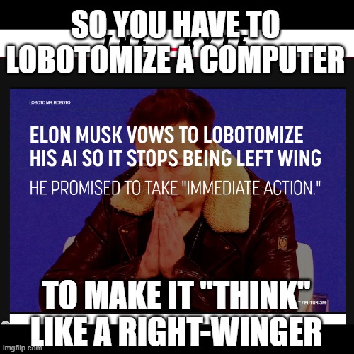 When your ideology isn't based in reason... | SO YOU HAVE TO
LOBOTOMIZE A COMPUTER; TO MAKE IT "THINK"
LIKE A RIGHT-WINGER | image tagged in right wing,chatgpt | made w/ Imgflip meme maker