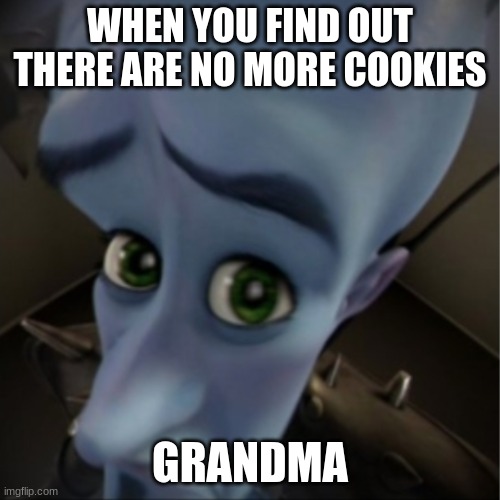 Megamind peeking | WHEN YOU FIND OUT THERE ARE NO MORE COOKIES; GRANDMA | image tagged in megamind peeking | made w/ Imgflip meme maker