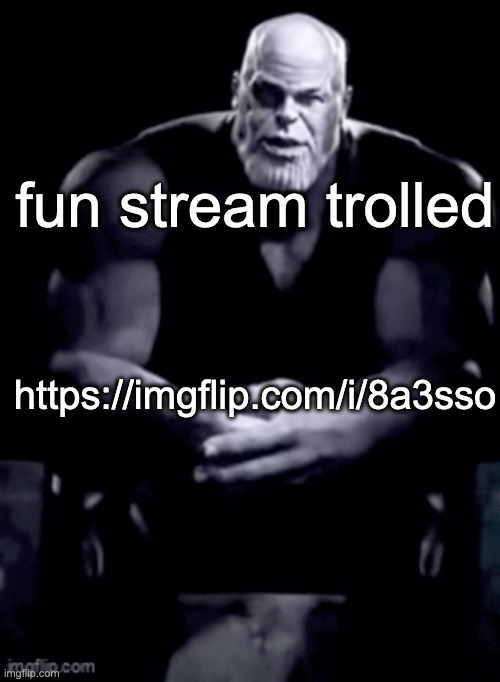 https://imgflip.com/i/8a3sso | fun stream trolled; https://imgflip.com/i/8a3sso | image tagged in thanos explaining himself | made w/ Imgflip meme maker