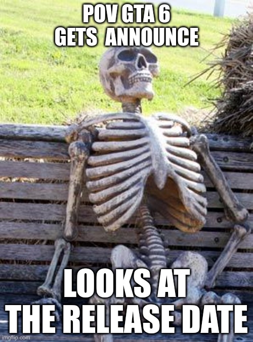 yeah I'm going to die before gta 6 | POV GTA 6 GETS  ANNOUNCE; LOOKS AT THE RELEASE DATE | image tagged in memes,waiting skeleton | made w/ Imgflip meme maker