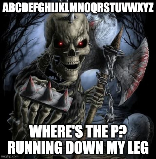 ong bro | ABCDEFGHIJKLMNOQRSTUVWXYZ; WHERE'S THE P? RUNNING DOWN MY LEG | image tagged in badass skeleton | made w/ Imgflip meme maker