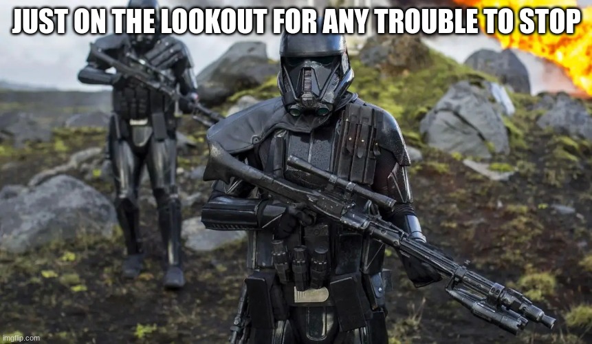 death trooper | JUST ON THE LOOKOUT FOR ANY TROUBLE TO STOP | image tagged in death trooper | made w/ Imgflip meme maker