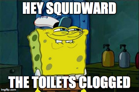 Don't You Squidward | HEY SQUIDWARD THE TOILETS CLOGGED | image tagged in memes,dont you squidward | made w/ Imgflip meme maker