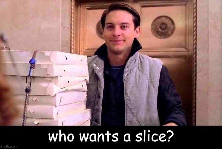 pizzA TIME | who wants a slice? | image tagged in pizza time | made w/ Imgflip meme maker