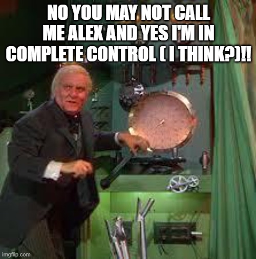 Man behind the curtain | NO YOU MAY NOT CALL ME ALEX AND YES I'M IN COMPLETE CONTROL ( I THINK?)!! | image tagged in memes | made w/ Imgflip meme maker