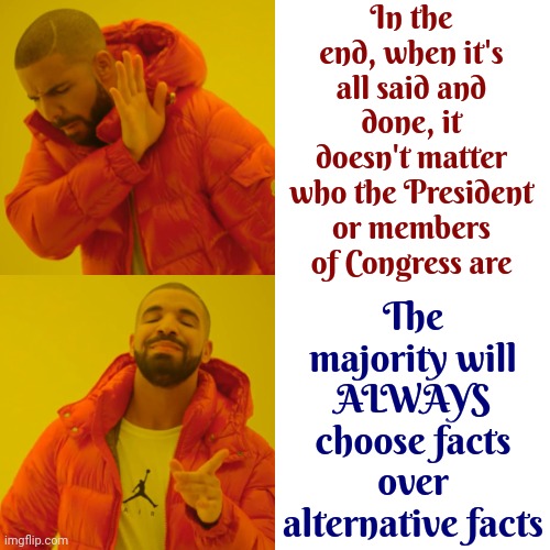 And That's A Fact | In the end, when it's all said and done, it doesn't matter who the President or members of Congress are; The majority will
ALWAYS
choose facts over alternative facts | image tagged in memes,drake hotline bling,facts,alternative facts,reality,alternate reality | made w/ Imgflip meme maker