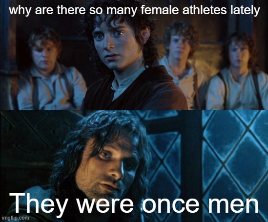LOTR: They were once men | why are there so many female athletes lately; They were once men | image tagged in funny meme,repost this,kys | made w/ Imgflip meme maker
