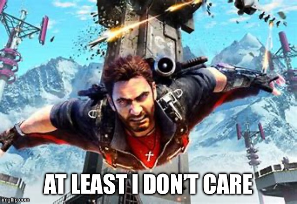 Just Cause 3 | AT LEAST I DON’T CARE | image tagged in just cause 3 | made w/ Imgflip meme maker