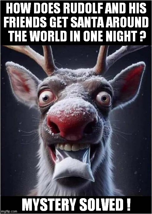 Christmas Magic ! | HOW DOES RUDOLF AND HIS
FRIENDS GET SANTA AROUND
 THE WORLD IN ONE NIGHT ? MYSTERY SOLVED ! | image tagged in christmas,rudolf,drugs,dark humour | made w/ Imgflip meme maker