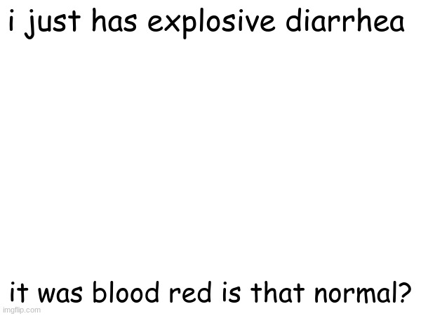 i just has explosive diarrhea; it was blood red is that normal? | made w/ Imgflip meme maker