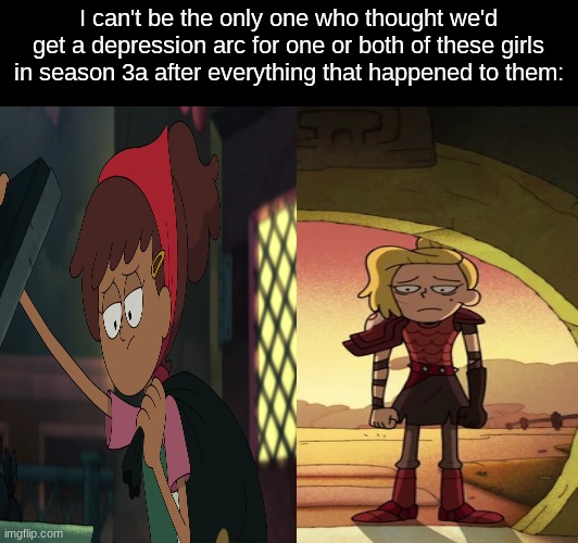 Amphibia past prediction | I can't be the only one who thought we'd get a depression arc for one or both of these girls in season 3a after everything that happened to them: | image tagged in memes,disney,amphibia,cartoon,prediction | made w/ Imgflip meme maker