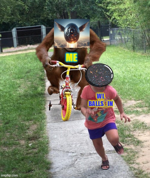 Orangutan chasing girl on a tricycle | ME; WL BALLS_IN | image tagged in orangutan chasing girl on a tricycle | made w/ Imgflip meme maker