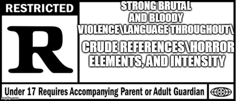 abandoned by glitch movie rating | STRONG BRUTAL AND BLOODY VIOLENCE\LANGUAGE THROUGHOUT\; CRUDE REFERENCES\HORROR ELEMENTS, AND INTENSITY | image tagged in rated r for | made w/ Imgflip meme maker