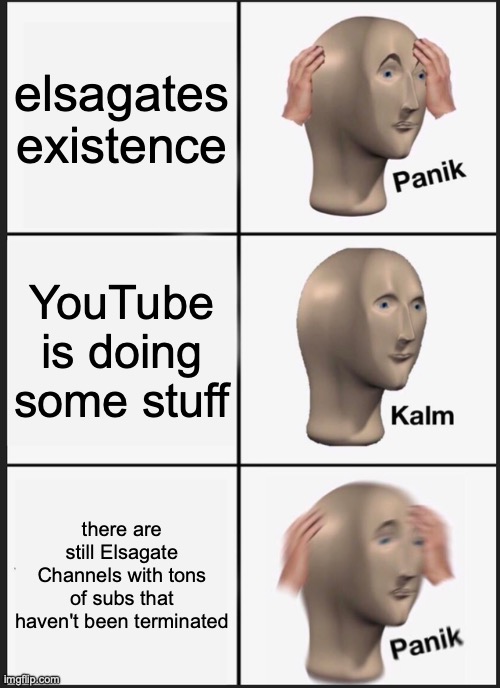Panik Kalm Panik Meme | elsagates existence; YouTube is doing some stuff; there are still Elsagate Channels with tons of subs that haven't been terminated | image tagged in memes | made w/ Imgflip meme maker