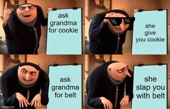 Gru's Plan | ask grandma for cookie; she give you cookie; ask grandma for belt; she slap you with belt | image tagged in memes,gru's plan | made w/ Imgflip meme maker