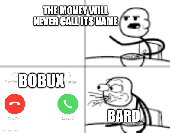 Deja vú? | THE MONEY WILL NEVER CALL ITS NAME; BOBUX; BARD | image tagged in man spiting out cereal,lol so funny | made w/ Imgflip meme maker