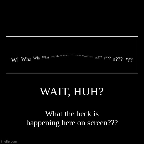 it's the same text in the frame | WAIT, HUH? | What the heck is happening here on screen??? | image tagged in funny,demotivationals | made w/ Imgflip demotivational maker