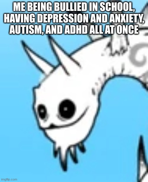 autism and adhd are not my fault, but the rest is schools fault. (don't worry, im berily not losing my fuggin mind) | ME BEING BULLIED IN SCHOOL, HAVING DEPRESSION AND ANXIETY, AUTISM, AND ADHD ALL AT ONCE | image tagged in shishi boi | made w/ Imgflip meme maker