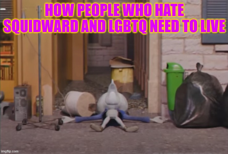 Just a silly meme for laugh (and i put also Squidward cause i consider him as a mood character lol) | HOW PEOPLE WHO HATE SQUIDWARD AND LGBTQ NEED TO LIVE | made w/ Imgflip meme maker