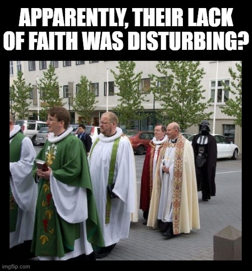 APPARENTLY, THEIR LACK OF FAITH WAS DISTURBING? | image tagged in star wars,darth vader,the force,i find your lack of faith disturbing,star wars meme,darth vader force choke | made w/ Imgflip meme maker