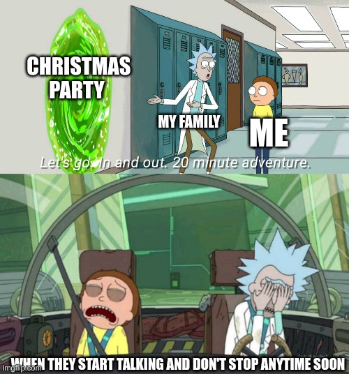 Help | CHRISTMAS PARTY; MY FAMILY; ME; WHEN THEY START TALKING AND DON'T STOP ANYTIME SOON | image tagged in 20 minute adventure rick morty | made w/ Imgflip meme maker