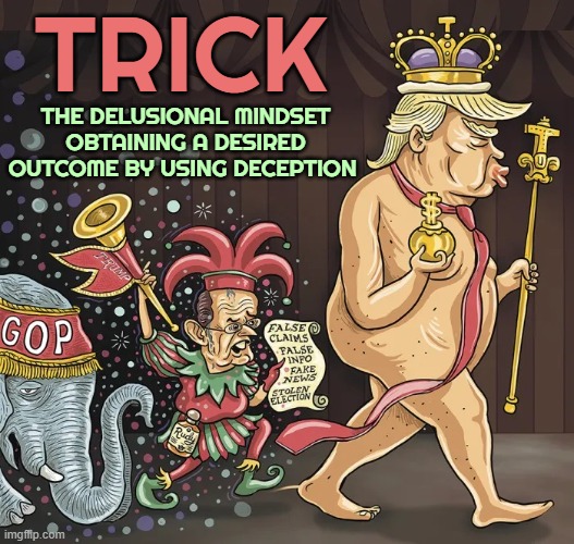 T R I C K | TRICK; THE DELUSIONAL MINDSET OBTAINING A DESIRED OUTCOME BY USING DECEPTION | image tagged in trick,decieve,swindle,hoax,fake news,sneaky | made w/ Imgflip meme maker