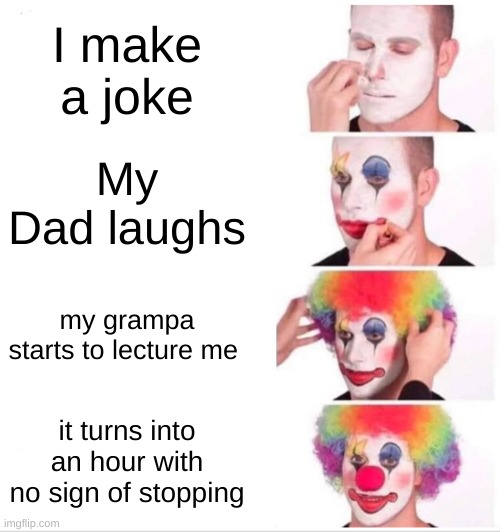 Anyone relate | I make a joke; My Dad laughs; my grampa starts to lecture me; it turns into an hour with no sign of stopping | image tagged in memes,clown applying makeup | made w/ Imgflip meme maker