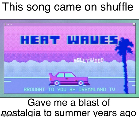I used to listen to this like every day | This song came on shuffle; Gave me a blast of nostalgia to summer years ago | image tagged in heat wave,summer,nostalgia | made w/ Imgflip meme maker