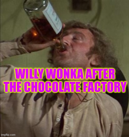 drinking | WILLY WONKA AFTER THE CHOCOLATE FACTORY | image tagged in drinking | made w/ Imgflip meme maker