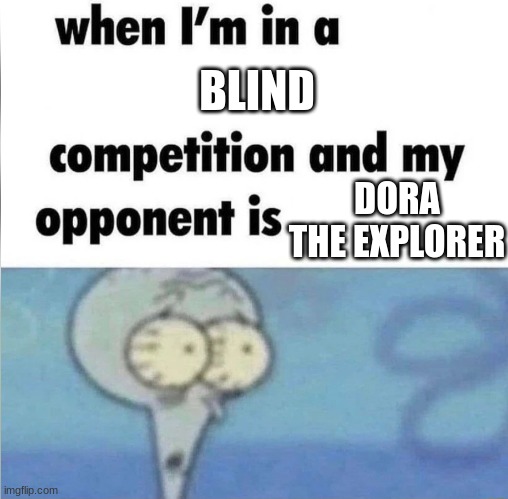 blind ultra pro max | BLIND; DORA THE EXPLORER | image tagged in whe i'm in a competition and my opponent is,funny,fun,spongebob,dora the explorer | made w/ Imgflip meme maker
