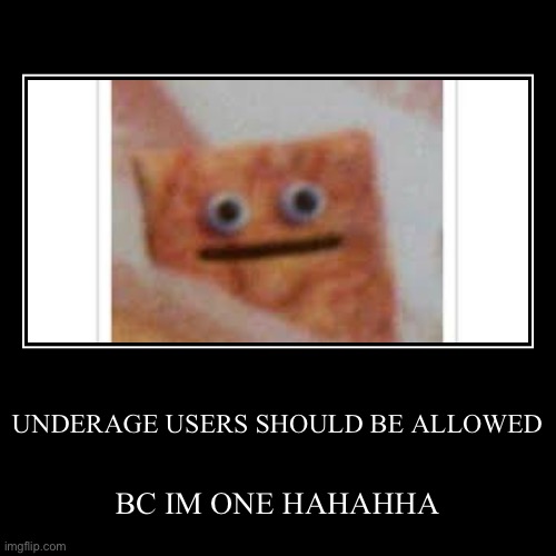 UNDERAGE USERS SHOULD BE ALLOWED | BC IM ONE HAHAHHA | image tagged in funny,demotivationals | made w/ Imgflip demotivational maker