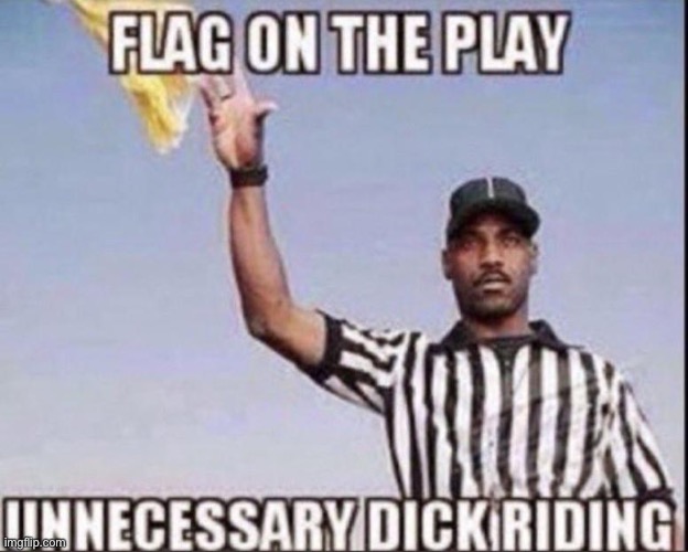 Flag on the Play, Unnecessary Dick Riding | image tagged in flag on the play unnecessary dick riding | made w/ Imgflip meme maker