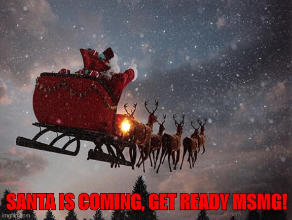 He is coming. | SANTA IS COMING, GET READY MSMG! | image tagged in santa claus riding on sleigh | made w/ Imgflip meme maker