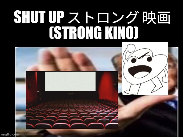 Strong Kino | SHUT UP ストロング 映画 
(STRONG KINO) | image tagged in memes | made w/ Imgflip meme maker