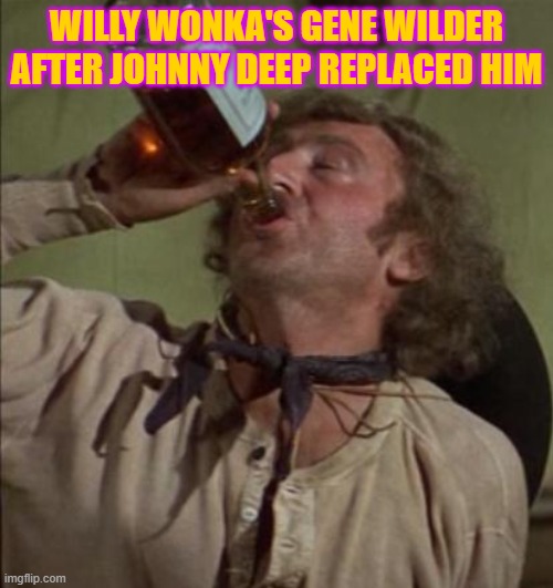 gene | WILLY WONKA'S GENE WILDER AFTER JOHNNY DEEP REPLACED HIM | image tagged in drinking | made w/ Imgflip meme maker