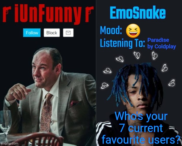 For me it's Luco, Corpse, Del, iUnfunny, Denki, huh_neat and Giraffe | 😆; Paradise by Coldplay; Who's your 7 current favourite users? | image tagged in iunfunny and emosnake template | made w/ Imgflip meme maker