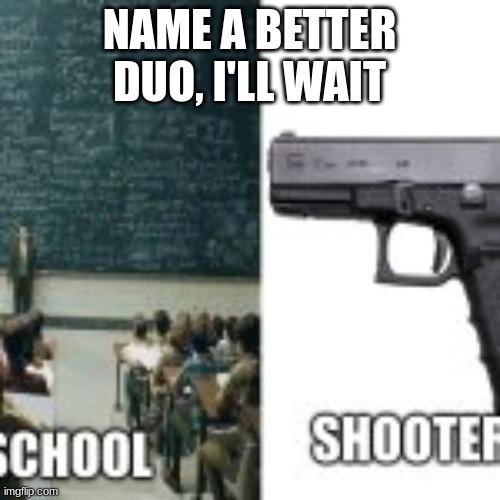 i'll wait | NAME A BETTER DUO, I'LL WAIT | image tagged in lol,funny,hehe boi | made w/ Imgflip meme maker