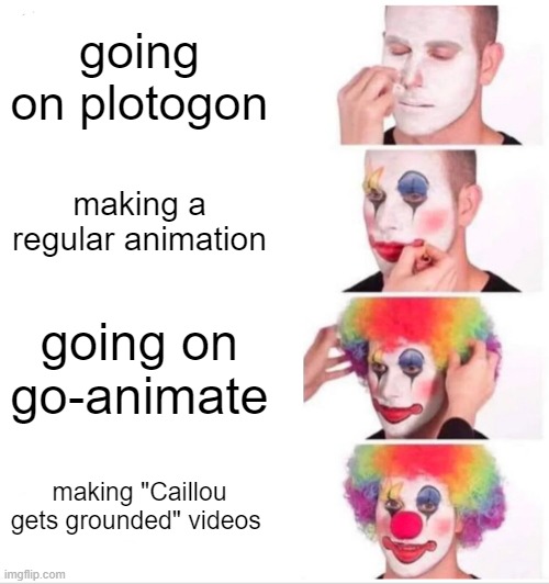 my older brother forced me to make this... | going on plotogon; making a regular animation; going on go-animate; making "Caillou gets grounded" videos | image tagged in memes,clown applying makeup | made w/ Imgflip meme maker