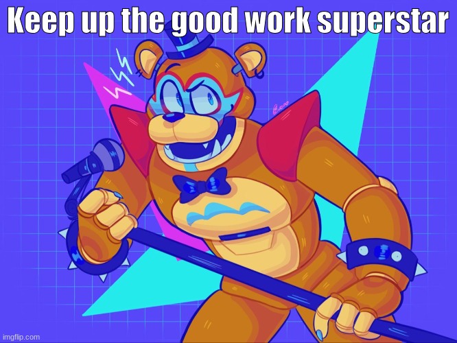 i am horrendously downbad for glam rock freddy | Keep up the good work superstar | image tagged in i am horrendously downbad for glam rock freddy | made w/ Imgflip meme maker